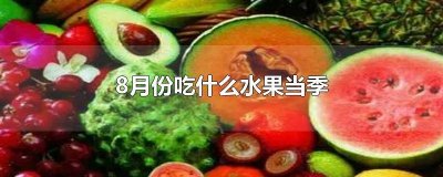 ​8月份吃什么水果蔬菜当季 8月份吃什么水果是正季