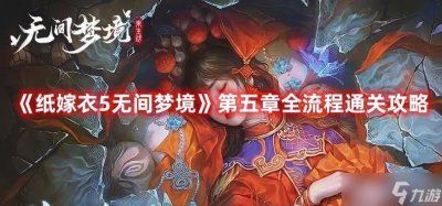 ​《纸嫁衣5无间梦境》第五章全流程通关攻略