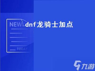 dnf龙骑士加点（dnf龙骑士加点2022）