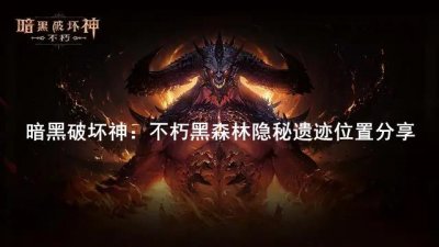 ​暗黑破坏神:不朽黑森林隐秘遗迹在哪