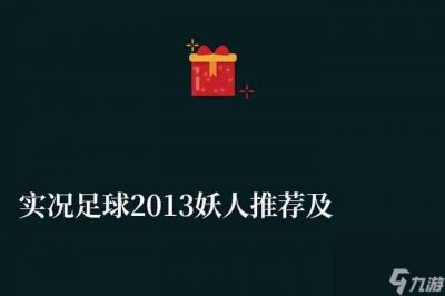 ​实况足球2013妖人推荐及能力值介绍 妖人球队详细介绍