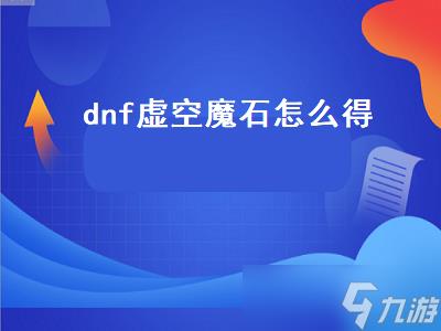 dnf虚空魔石怎么得（dnf中虚空魔石怎么得）