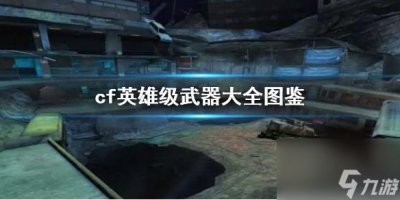 ​《cf》英雄级武器大全图鉴介绍