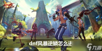 ​《dnf》风暴逆鳞怎么进