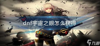 ​《dnf》宇宙之眼怎么获得