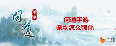 ​《问道》手游宠物怎么强化 宠物强化方法分享