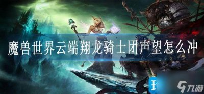 ​《魔兽世界》云端翔龙骑士团声望怎么冲