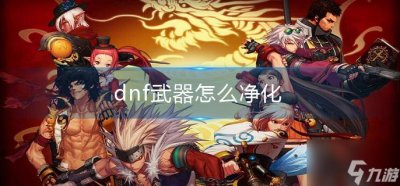 ​《dnf》武器怎么净化