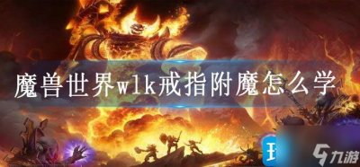 ​《魔兽世界》wlk戒指附魔怎么学